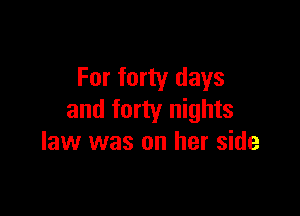 For forty days

and forty nights
law was on her side