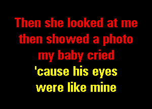 Then she looked at me
then showed a photo

my baby cried
'cause his eyes
were like mine