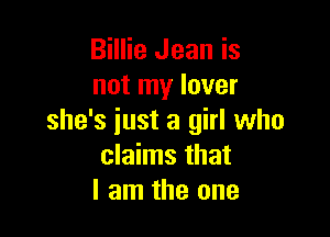 Billie Jean is
not my lover

she's iust a girl who
claims that
I am the one