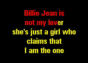 Billie Jean is
not my lover

she's iust a girl who
claims that
I am the one