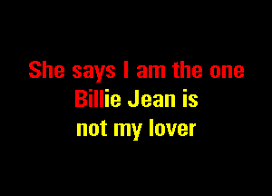 She says I am the one

Billie Jean is
not my lover