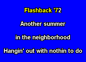 Flashback '72

Another summer

in the neighborhood

Hangin' out with nothin to do