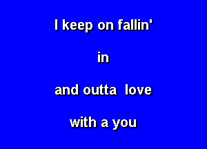 I keep on fallin'
in

and outta love

with a you
