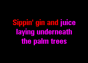 Sippin' gin and juice

laying underneath
the palm trees