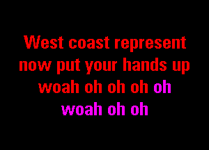 West coast represent
now put your hands up

woah oh oh oh oh
woah oh oh