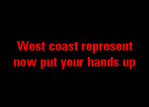 West coast represent

now put your hands up