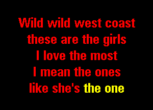 Wild wild west coast
these are the girls

I love the most
I mean the ones
like she's the one