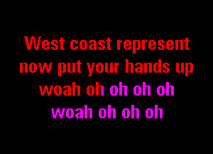 West coast represent
now put your hands up

woah oh oh oh oh
woah oh oh oh