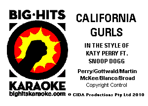 BIG'HITS CALIFORNIA

l7 V
GU RLS
IN THE SIYLE 0F
KATY PERRY FF.
SNOOP 0066
L A PerryIGouwaldfMartin

McKeelBlancofBroad

WOKE Copvngm Control

blghnskaraokc.com o CIDA P'oducliOIs m, mi 2010