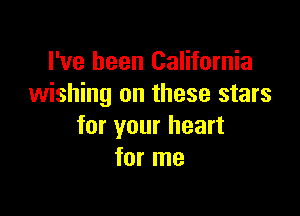 I've been California
wishing on these stars

for your heart
for me