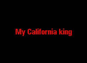 My California king