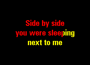 Side by side

you were sleeping
next to me