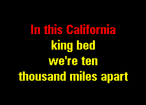 In this California
king bed

we're ten
thousand miles apart