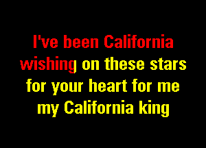 I've been California
wishing on these stars
for your heart for me
my California king
