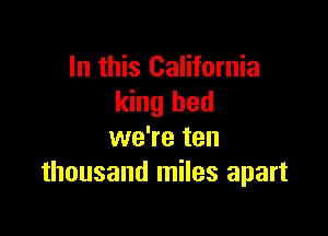 In this California
king bed

we're ten
thousand miles apart