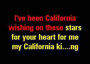 I've been California
wishing on these stars
for your heart for me
my California ki....ng