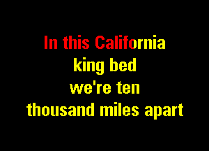 In this California
king bed

we're ten
thousand miles apart