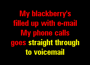 My hlackherry's
filled up with e-mail

My phone calls
goes straight through
to voicemail