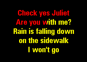 Check yes Juliet
Are you with me?

Rain is falling down
on the sidewalk
I won't go