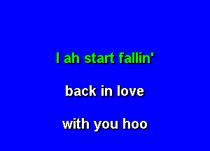 I ah start fallin'

backinlove

with you hoo