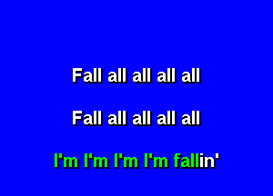 Fall all all all all

Fall all all all all

I'm l'm l'm l'm fallin'