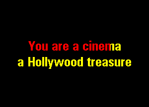 You are a cinema

3 Hollywood treasure