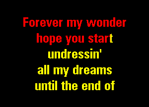 Forever my wonder
hope you start

undressin'
all my dreams
until the end of