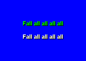 Fall all all all all

Fall all all all all