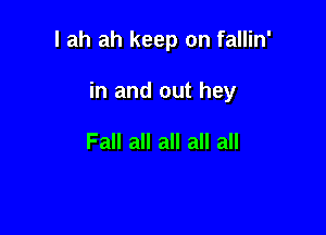 I ah ah keep on fallin'

in and out hey

Fall all all all all