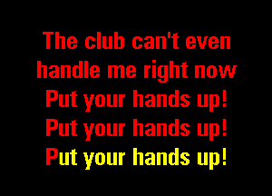 The club can't even
handle me right now
Put your hands up!
Put your hands up!

Put your hands up! I