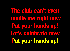 The club can't even
handle me right now
Put your hands up!
Let's celebrate now
Put your hands up!
