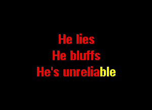 He lies

He bluffs
He's unreliable