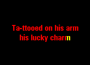 Ta-ttooed on his arm

his lucky charm