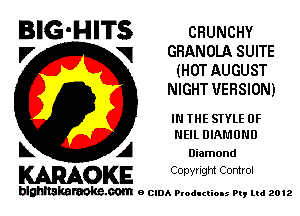 BIG'HITS CHUNCHY

l7 vq GHANOLA SUITE
(HOT AUGUST
NIGHT VERSION)

IN THE STYLE 0F
NEIL DIAMOND

L A Diamond
WOKE Copynght Control

blghnskaraokc.com o CIDA P'oducliOIs m, mi 2012