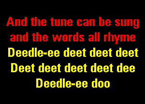 And the tune can be sung
and the words all rhyme
Deedle-ee deet deet deet
Deet deet deet deet dee

Deedle-ee doo
