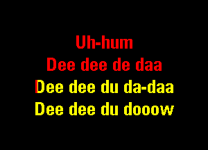 Uh-hum
Dee dee de daa

Dee dee du da-daa
Dee dee du dooow