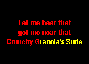 Let me hear that

get me near that
Crunchy Granola's Suite