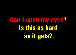 Can I open my eyes?

Is this as hard
as it gets?
