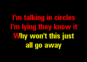 I'm talking in circles
I'm lying they know it

Why won't this just
all go away