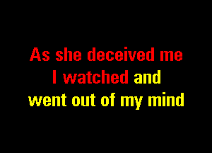 As she deceived me

I watched and
went out of my mind