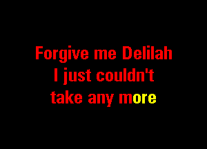 Forgive me Delilah

l iust couldn't
take any more