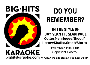 BIG'HITS DO YOU
V 1 REMEMBER?

IN THE STYLE 0F

JAY SEAN FT. SEAN PAUL
Cotten'Henriquesthooti!
A LarowakallermeithfStorm

EMI Music Pub. Ltd!

KARAOKE Convriqht Control

bighilskaraoke. com a cum Productions Pq Ltd 2010