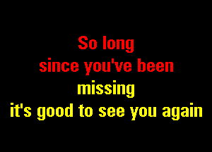 Solong
since you've been

missing
it's good to see you again