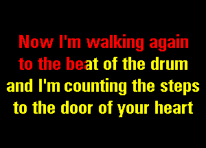 Now I'm walking again
to the heat of the drum
and I'm counting the steps
to the door of your heart