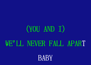 (YOU AND I)
WELL NEVER FALL APART
BABY