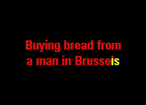 Buying bread from

a man in Brussels