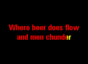 Where beer does flow

and men chunder