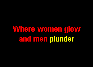 Where women glow

and men plunder