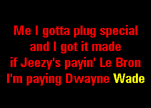 Me I gotta plug special
and I got it made
if Jeezy's payin' Le Bron
I'm paying Dwayne Wade