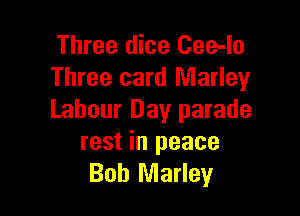 Three dice Cee-lo
Three card Marley

Labour Day parade
rest in peace
Bob Marley